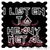 I Listen To Heavy Metal